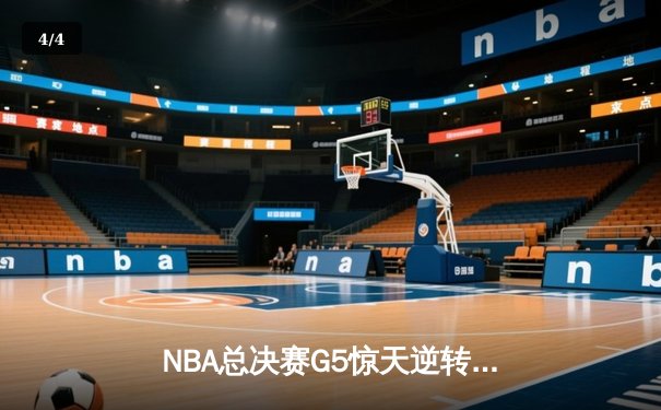 NBA总决赛G5惊天逆转：凯尔特人末节轰20-0攻势锁定队史第18冠 - 4