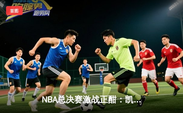 NBA总决赛激战正酣：凯尔特人主场力克勇士扳平总比分