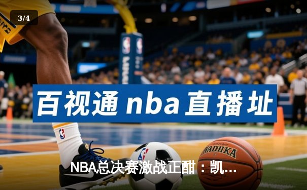 NBA总决赛激战正酣：凯尔特人主场力克勇士扳平总比分 - 3