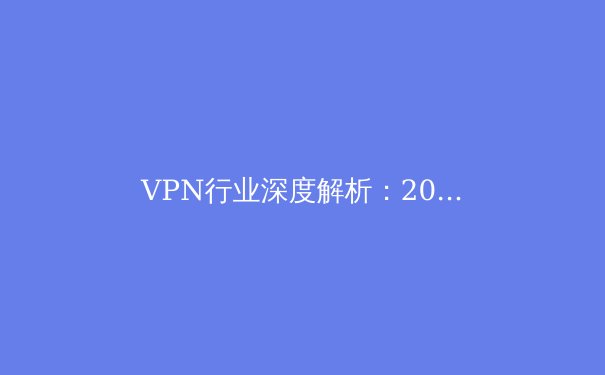 VPN行业深度解析：2024年网络安全新趋势与LetVPN技术前瞻 - 2