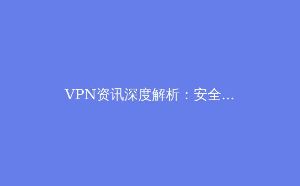 VPN资讯深度解析：安全、合规与未来趋势，你的数字通行证升级了吗？ - 2