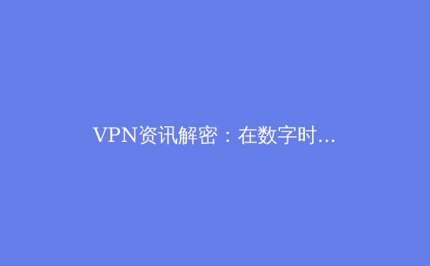 VPN资讯解密：在数字时代如何安全、合法地穿越网络边界 - 4