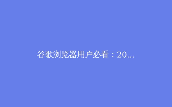 谷歌浏览器用户必看：2024年最新VPN资讯与选购全攻略 - 2