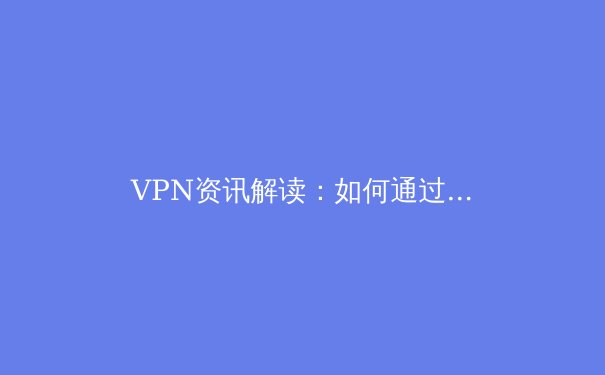 VPN资讯解读：如何通过智能连接策略提升跨境数据传输效率与安全性 - 2