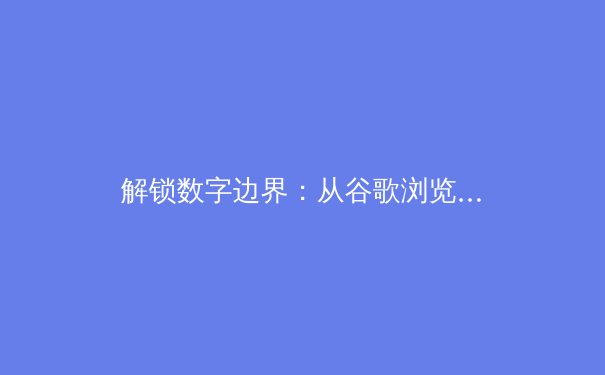解锁数字边界：从谷歌浏览器访问LetVPN官网看全球VPN技术演进与合规实践 - 2